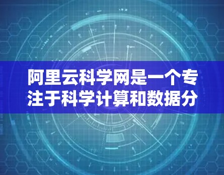 阿里云科学网是一个专注于科学计算和数据分析的社区平台，提供各种教程、文档和工具支持。以下是关于阿里云科学网的一些资源和教程