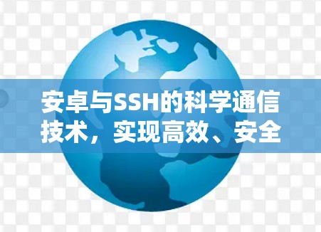 安卓与SSH的科学通信技术,实现高效、安全的网络连接 安卓与SSH的科学通信技术,实现高效、安全的网络连接