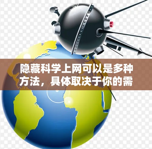 隐藏科学上网可以是多种方法，具体取决于你的需求和情况。以下是一些常见的隐藏科学上网的方法