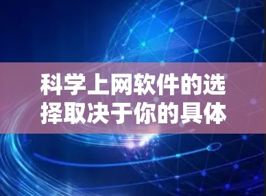 科学上网软件的选择取决于你的具体需求和预算。以下是一些推荐的软件，供你参考
