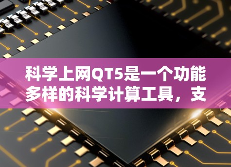 科学上网QT5是一个功能多样的科学计算工具，支持图形绘制、数据分析、编程和互联网搜索。它能够满足科学研究、工程设计和数据分析的需求。以下是详细的步骤说明