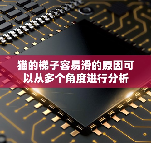 猫的<strong>梯子</strong>容易滑的原因可以从多个角度进行分析