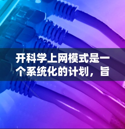 开科学上网模式是一个系统化的计划,旨在利用互联网资源支持科学研究。以下是按照上述思考过程整理的步骤 开科学上网模式是一个系统化的计划,旨在利用互联网资源支持科学研究。以下是按照上述思考过程整理的步骤