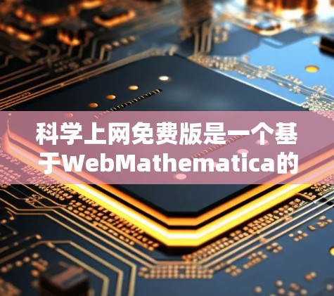 科学上网免费版是一个基于WebMathematica的数学计算和图形绘制工具，主要用于科学、教育和工程领域。以下是关于其使用建议的详细步骤