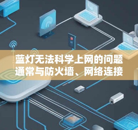 蓝灯无法科学上网的问题通常与防火墙、网络连接或其他安全措施有关。以下是解决该问题的步骤 蓝灯无法科学上网的问题通常与防火墙、网络连接或其他安全措施有关。以下是解决该问题的步骤