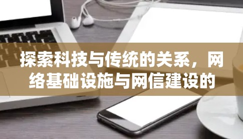 探索科技与传统的关系,网络基础设施与网信建设的协同创新 探索科技与传统的关系,网络基础设施与网信建设的协同创新