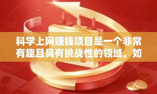 科学上网赚钱项目是一个非常有趣且具有挑战性的领域，如果你对科学和互联网感兴趣，以下是一些可能适合你的一些科学上网赚钱项目建议。这些项目可能需要一定的技术知识和创意，但如果你有兴趣，可以尝试一下