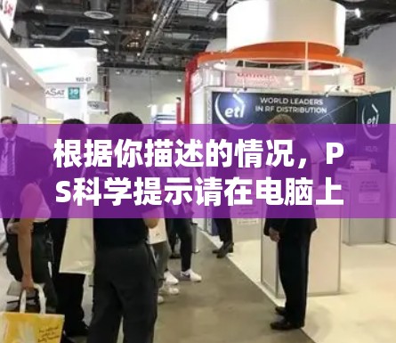 根据你描述的情况,PS科学提示请在电脑上安装必要的软件,这可能是因为系统需求增加或电脑配置问题。以下是详细的步骤来解决