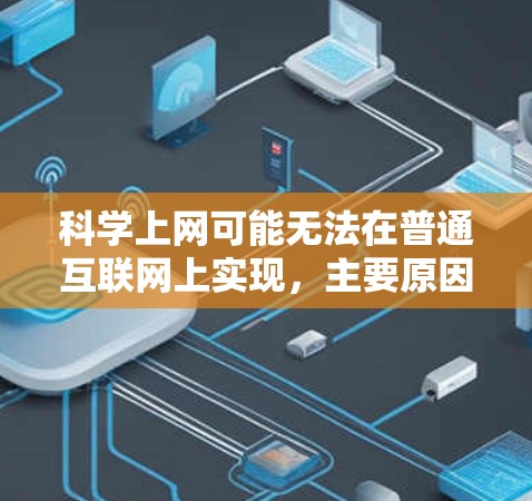 <strong>科学上网</strong>可能无法在普通互联网上实现,主要原因包括