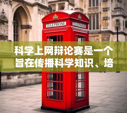 科学上网辩论赛是一个旨在传播科学知识、培养科学素养的网络交流活动。它通过在互联网上进行的辩论形式,让参与者深入理解科学概念,提升逻辑思维能力和科学态度。以下是对科学上网辩论赛的详细介绍 科学上网辩论赛是一个旨在传播科学知识、培养科学素养的网络交流活动。它通过在互联网上进行的辩论形式,让参与者深入理解科学概念,提升逻辑思维能力和科学态度。以下是对科学上网辩论赛的详细介绍
