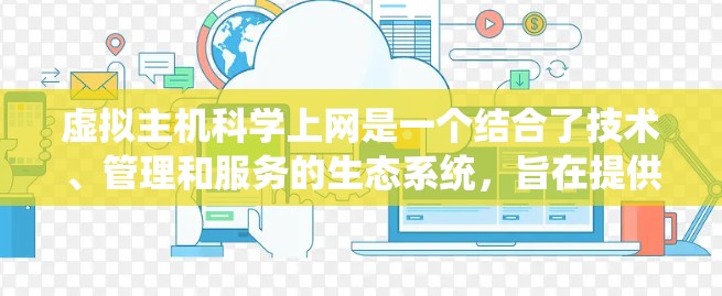 虚拟主机科学上网是一个结合了技术、管理和服务的生态系统，旨在提供科学计算和编程的环境。以下是一个系统性的总结，帮助您全面理解这一概念
