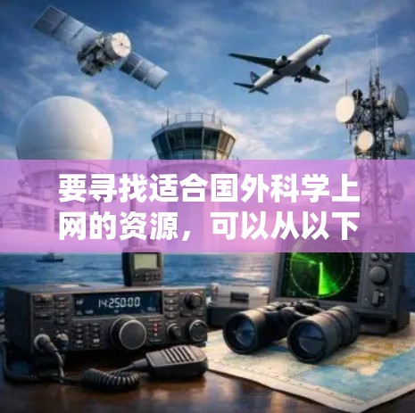 要寻找适合国外科学上网的资源,可以从以下几个方面入手 要寻找适合国外科学上网的资源,可以从以下几个方面入手