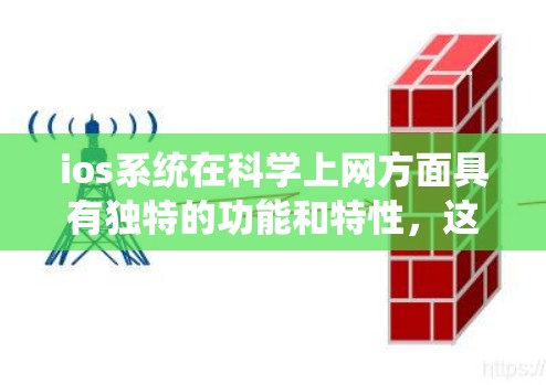 ios系统在科学上网方面具有独特的功能和特性,这些特点使其在保护用户数据和提高访问效率方面表现突出。以下是详细的总结 ios系统在科学上网方面具有独特的功能和特性,这些特点使其在保护用户数据和提高访问效率方面表现突出。以下是详细的总结