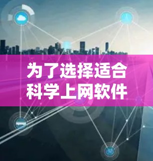 为了选择适合科学上网软件,以下是一些步骤性的建议 为了选择适合科学上网软件,以下是一些步骤性的建议