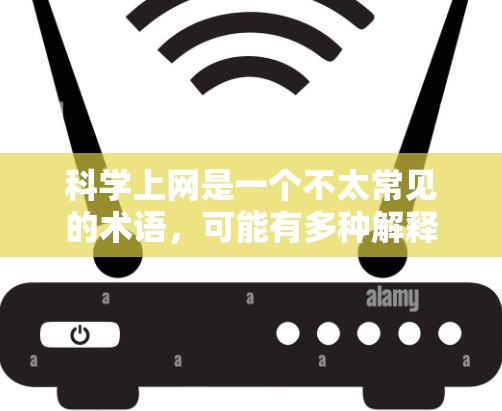 <strong>科学上网</strong>是一个不太常见的术语,可能有多种解释。以下是一些可能的含义