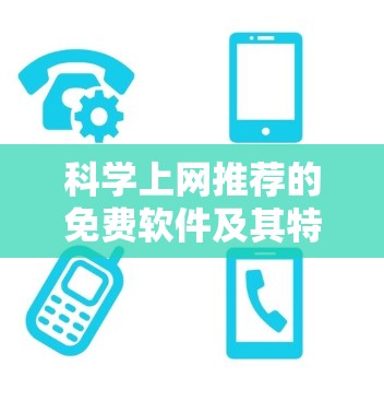 <strong>科学上网</strong>推荐的免费软件及其特点如下