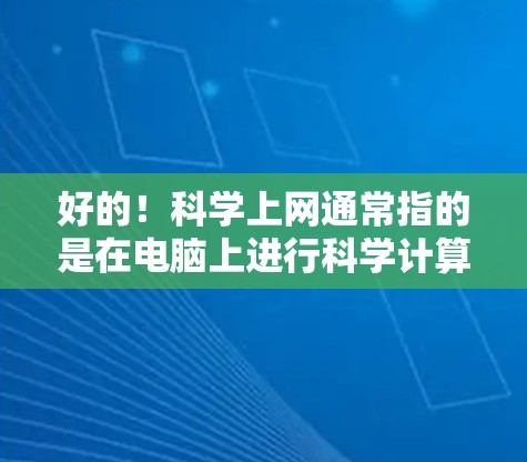 好的！科学上网通常指的是在电脑上进行科学计算、编程、数据分析、图形绘制等任务。如果你需要一个好用的科学上网设备，以下是一些推荐的工具和平台，它们支持在线计算和共享