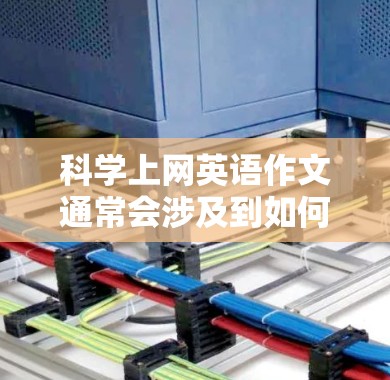 科学上网英语作文通常会涉及到如何科学地选择网站、如何有效地分析和组织信息，以及如何确保作文的质量和说服力。以下是一些建议和方法，帮助你在上网英语作文中做到科学