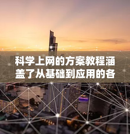 科学上网的方案教程涵盖了从基础到应用的各个方面，帮助你充分利用互联网学习科学知识。以下是一个逐步的指南，帮助你系统地学习科学上网的技巧