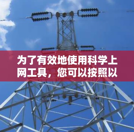为了有效地使用科学上网工具，您可以按照以下步骤进行