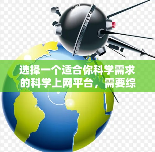 选择一个适合你科学需求的科学上网平台，需要综合考虑你的具体需求、预算以及平台的特点。以下是一些综合考虑因素的推荐