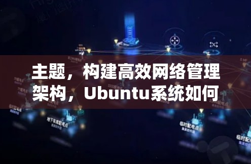 主题，构建高效网络管理架构，Ubuntu系统如何科学上网