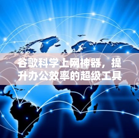 谷歌科学上网神器，提升办公效率的超级工具