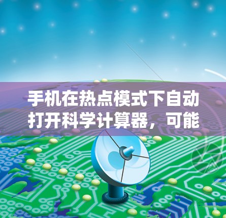 手机在热点模式下自动打开科学计算器，可能是由于某种插件驱动了科学计算器的功能，或者系统设置自动识别了热点内容。以下是详细的解释