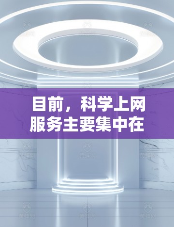 目前，科学上网服务主要集中在以下几个领域，这些平台提供了丰富的功能和工具，满足不同用户的需求