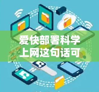 爱快部署<strong>科学上网</strong>这句话可能指的是在科学计算、数据分析或网络使用中,保持高效和快速的网络连接。以下是一些关于如何爱快部署<strong>科学上网</strong>的建议