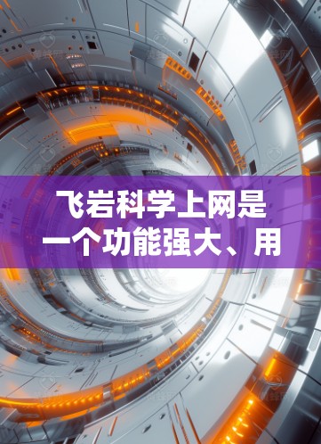 飞岩<strong>科学上网</strong>是一个功能强大、用户友好的科学计算工具,适合学生、教师和其他对科学计算感兴趣的人使用。以下是关于它的详细介绍和使用指南
