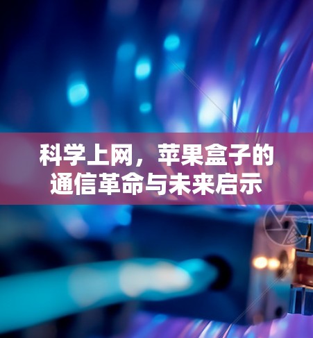 <strong>科学上网</strong>,苹果盒子的通信革命与未来启示