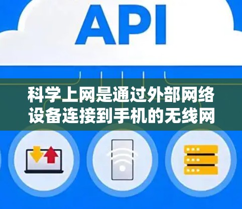 <strong>科学上网</strong>是通过外部网络设备连接到手机的无线网络实现的,以下是<strong>科学上网</strong>的具体步骤