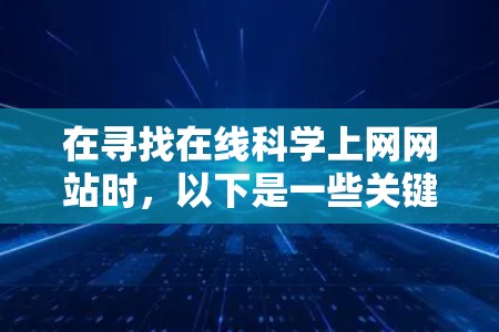 在寻找在线<strong>科学上网</strong>网站时,以下是一些关键点和建议,帮助你做出明智的选择