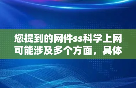 您提到的网件ss<strong>科学上网</strong>可能涉及多个方面,具体含义取决于上下文。以下是一些可能的解释和建议