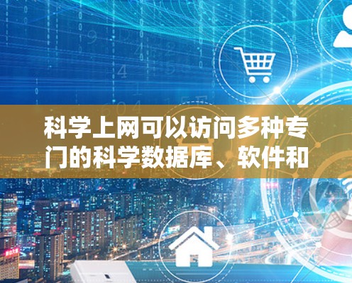 <strong>科学上网</strong>可以访问多种专门的科学数据库、软件和网站,以支持科学研究和学习。以下是这些资源的详细分类和使用方法
