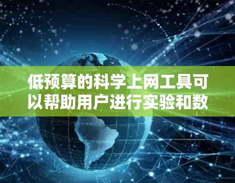 低预算的<strong>科学上网</strong>工具可以帮助用户进行实验和数据分析,但需要考虑其功能和适用性。以下是一些推荐的低预算<strong>科学上网</strong>工具