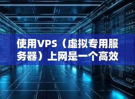 使用VPS(虚拟专用服务器)上网是一个高效且安全的网络解决方案。以下是详细的步骤指南 使用VPS(虚拟专用服务器)上网是一个高效且安全的网络解决方案。以下是详细的步骤指南
