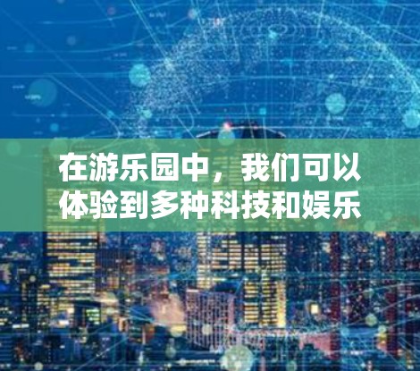 在游乐园中，我们可以体验到多种科技和娱乐设备，这些设备可以帮助游客更好地体验和享受游乐园的服务。以下是一些常见的科技设备和功能，以及它们如何帮助游客