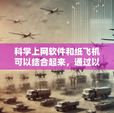 <strong>科学上网</strong>软件和纸飞机可以结合起来,通过以下步骤进行操作