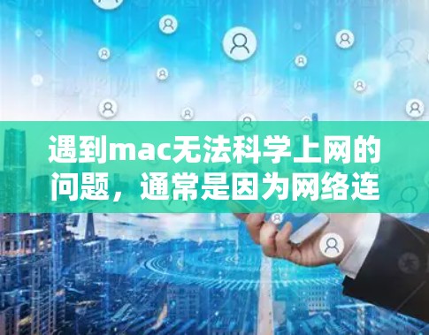 遇到mac无法<strong>科学上网</strong>的问题,通常是因为网络连接卡顿或需要特定软件才能使用。以下是解决该问题的几种方法