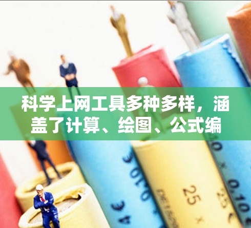 <strong>科学上网</strong>工具多种多样,涵盖了计算、绘图、公式编辑、编程等多个领域,适合各种科学和数学用途。以下是一些常见的<strong>科学上网</strong>工具及其功能