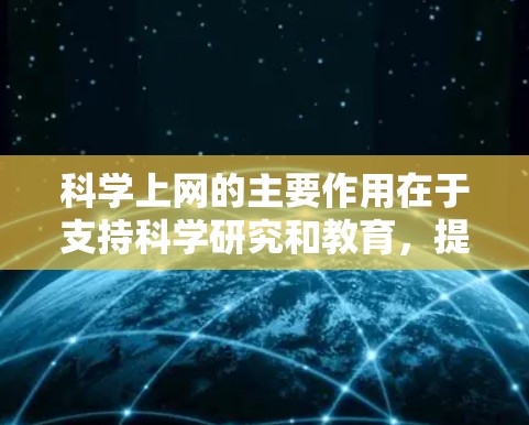 <strong>科学上网</strong>的主要作用在于支持科学研究和教育,提供在线实验、知识共享、学习资源和技术支持。以下是<strong>科学上网</strong>的具体作用总结