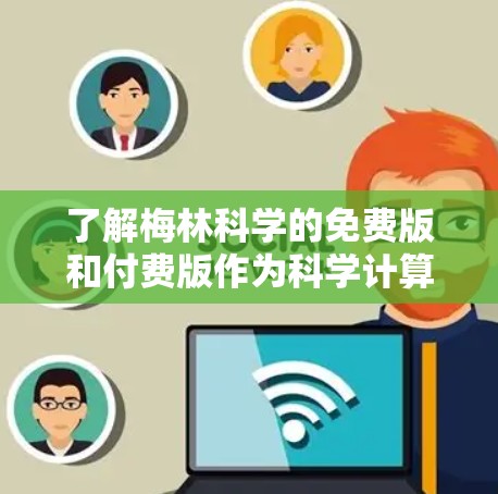 了解梅林科学的免费版和付费版作为科学计算和数据分析工具，需要从功能、使用限制和适用场景三个方面进行分析
