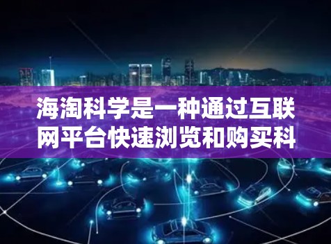 海淘科学是一种通过互联网平台快速浏览和购买科学用品的活动，具有一定的趣味性，但也伴随着一些挑战和注意事项。以下是一些详细的建议和信息，帮助您更好地进行海淘科学