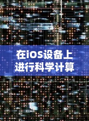 在iOS设备上进行科学计算，可以使用多种工具和应用，以下是一些常用的方法和步骤