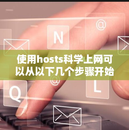 使用hosts<strong>科学上网</strong>可以从以下几个步骤开始