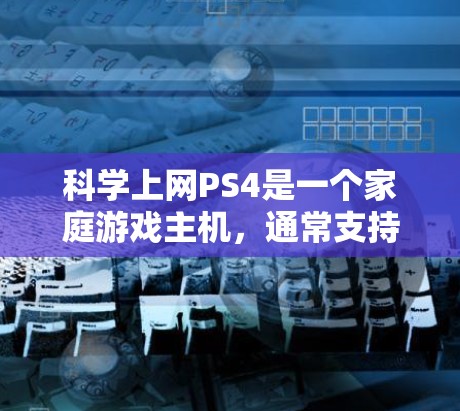 <strong>科学上网</strong>PS4是一个家庭游戏主机,通常支持多任务和多设备连接。以下是可能遇到的问题及解决方案