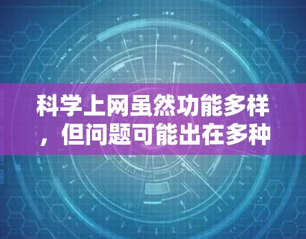 <strong>科学上网</strong>虽然功能多样,但问题可能出在多种原因。以下是一些可能的原因及建议