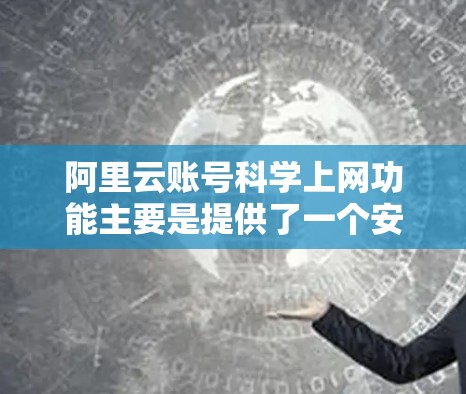 阿里云账号<strong>科学上网</strong>功能主要是提供了一个安全、便捷、高效的互联网访问服务。它通过加密技术、身份认证、跨平台访问和多设备访问等多种方式,帮助用户更安全地使用互联网。以下是对该功能的详细介绍
